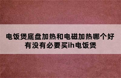 电饭煲底盘加热和电磁加热哪个好 有没有必要买ih电饭煲